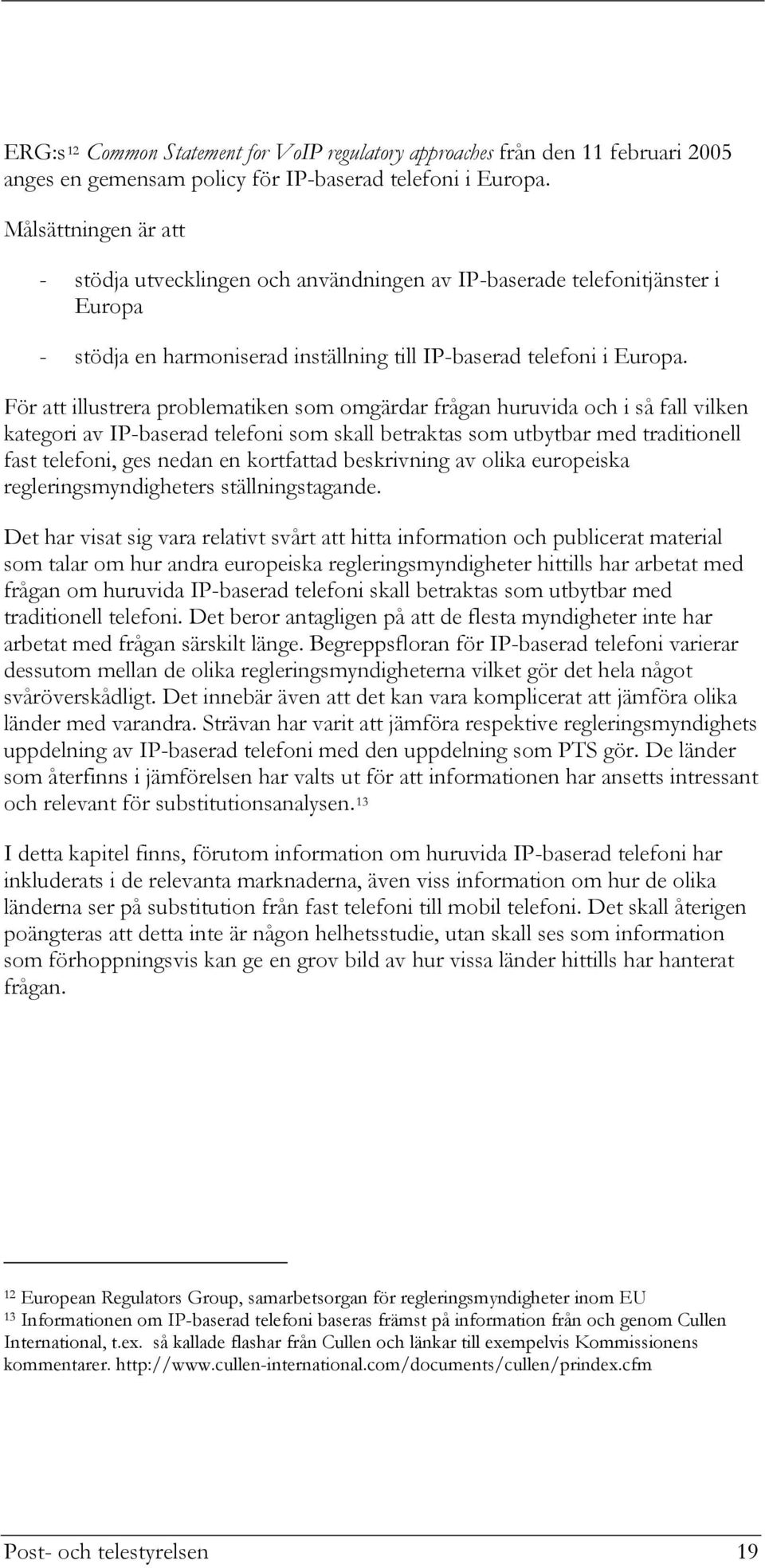 För att illustrera problematiken som omgärdar frågan huruvida och i så fall vilken kategori av IP-baserad telefoni som skall betraktas som utbytbar med traditionell fast telefoni, ges nedan en