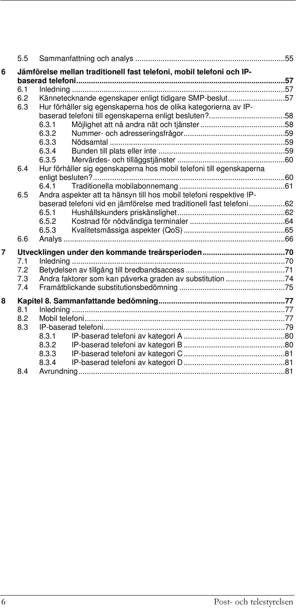 ..59 6.3.3 Nödsamtal...59 6.3.4 Bunden till plats eller inte...59 6.3.5 Mervärdes- och tilläggstjänster...60 6.4 Hur förhåller sig egenskaperna hos mobil telefoni till egenskaperna enligt besluten?