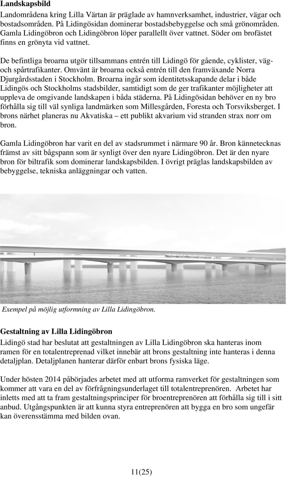 De befintliga broarna utgör tillsammans entrén till Lidingö för gående, cyklister, vägoch spårtrafikanter. Omvänt är broarna också entrén till den framväxande Norra Djurgårdsstaden i Stockholm.