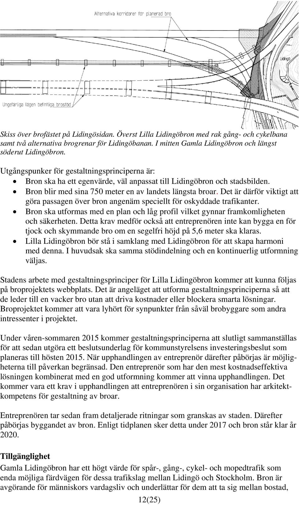 Det är därför viktigt att göra passagen över bron angenäm speciellt för oskyddade trafikanter. Bron ska utformas med en plan och låg profil vilket gynnar framkomligheten och säkerheten.