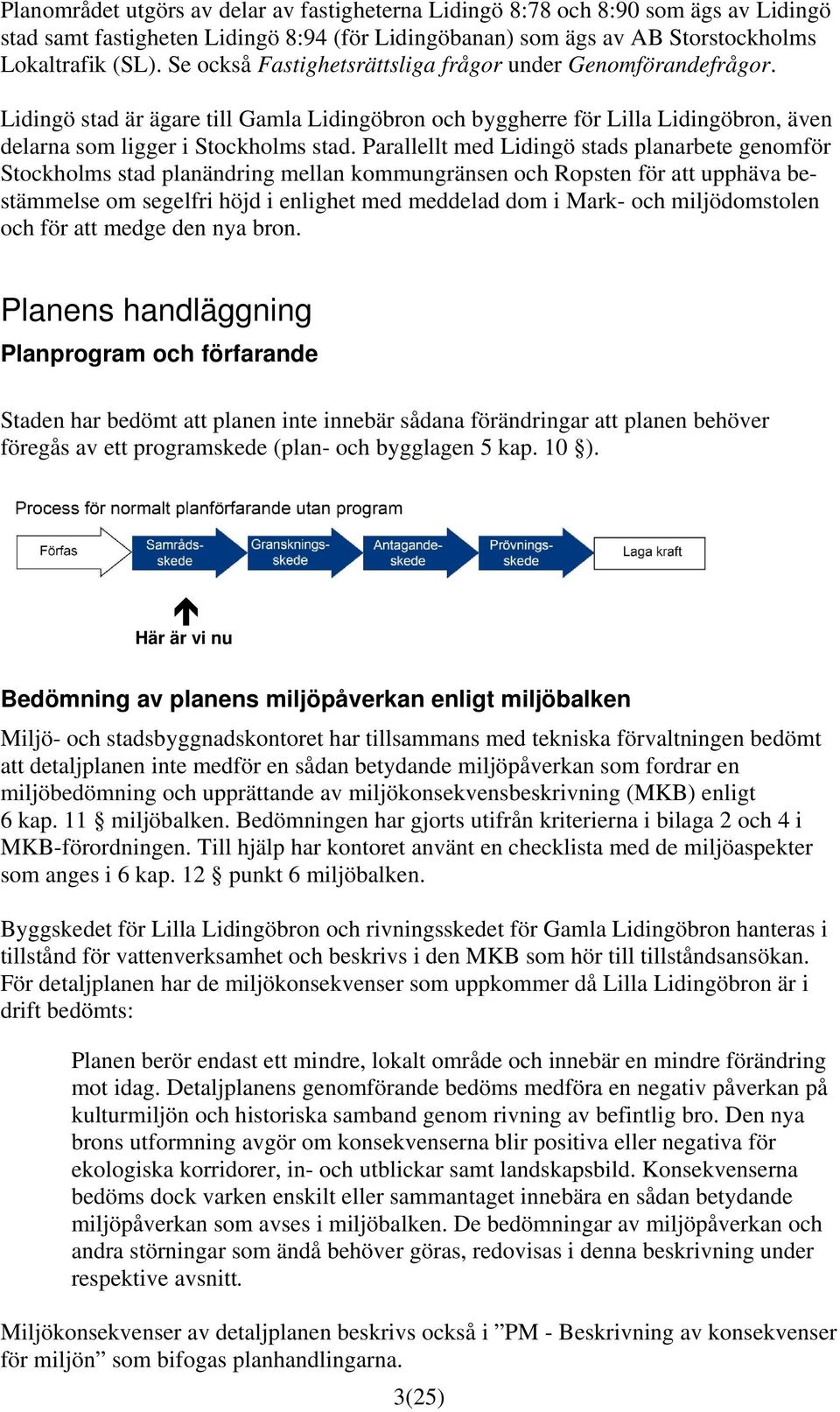 Parallellt med Lidingö stads planarbete genomför Stockholms stad planändring mellan kommungränsen och Ropsten för att upphäva bestämmelse om segelfri höjd i enlighet med meddelad dom i Mark- och