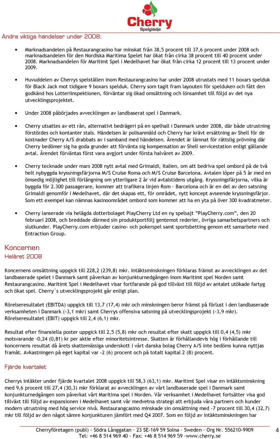 Huvuddelen av Cherrys spelställen inom Restaurangcasino har under 2008 utrustats med 11 boxars spelduk för Black Jack mot tidigare 9 boxars spelduk.