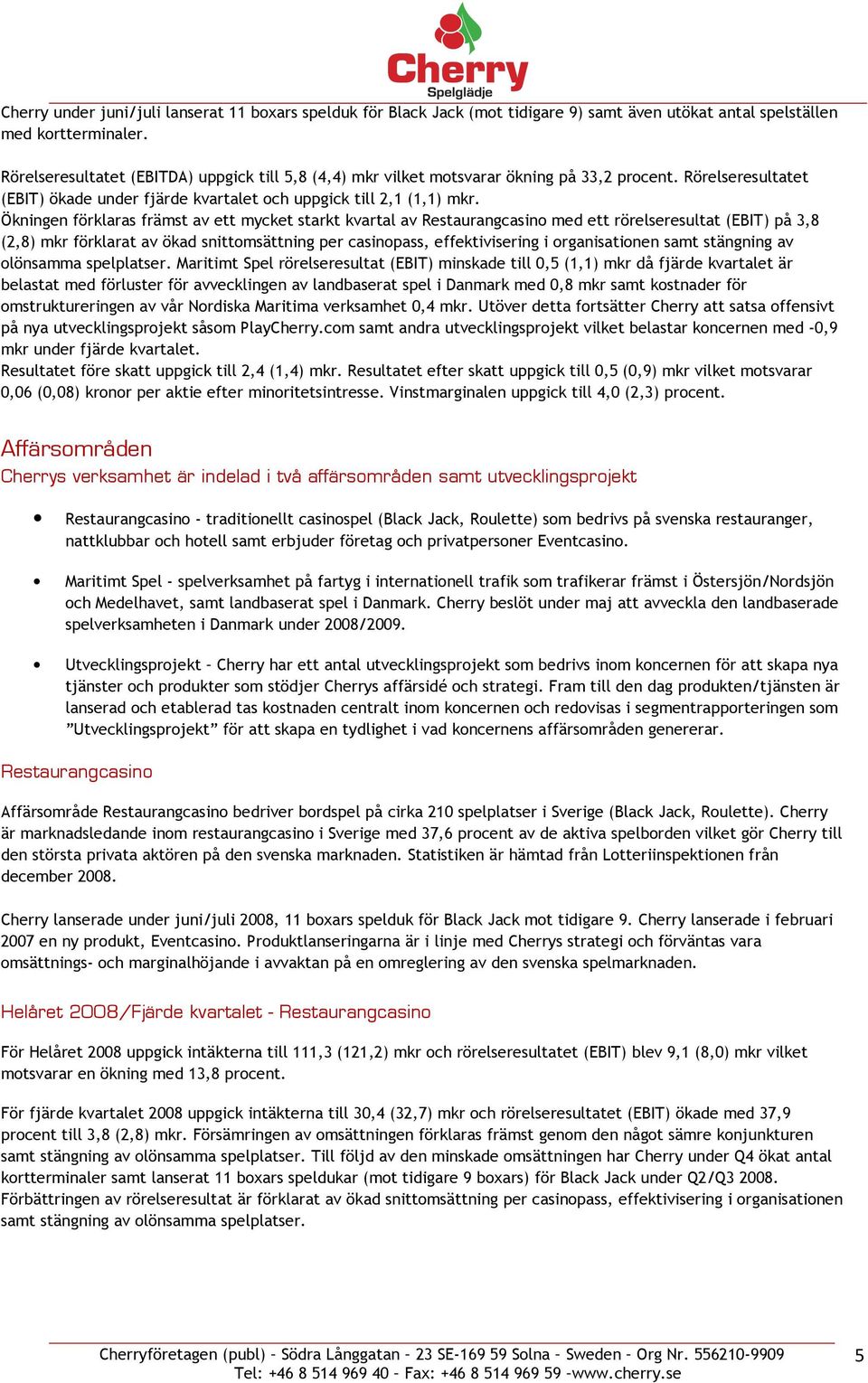 Ökningen förklaras främst av ett mycket starkt kvartal av Restaurangcasino med ett rörelseresultat (EBIT) på 3,8 (2,8) mkr förklarat av ökad snittomsättning per casinopass, effektivisering i