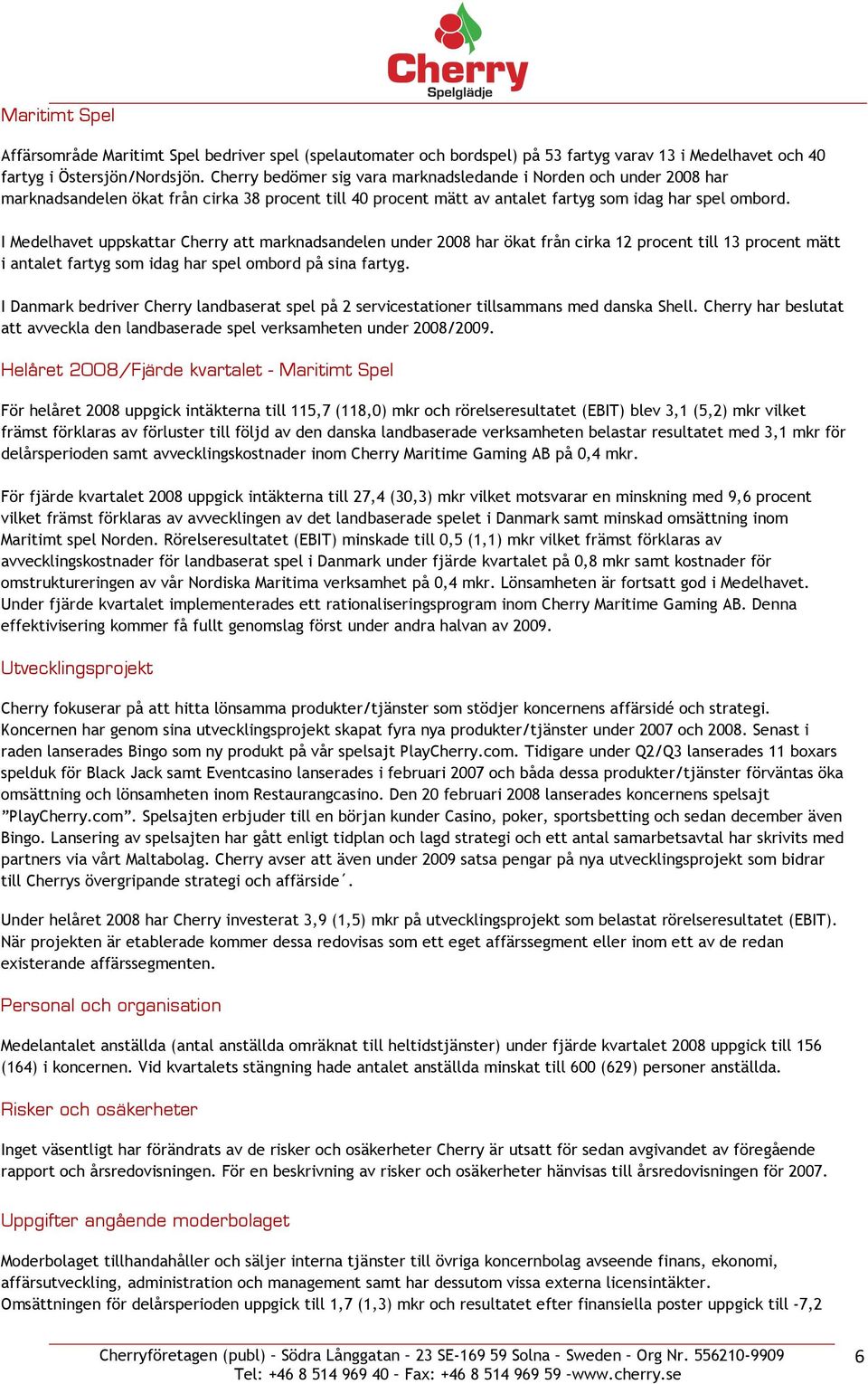 I Medelhavet uppskattar Cherry att marknadsandelen under 2008 har ökat från cirka 12 procent till 13 procent mätt i antalet fartyg som idag har spel ombord på sina fartyg.