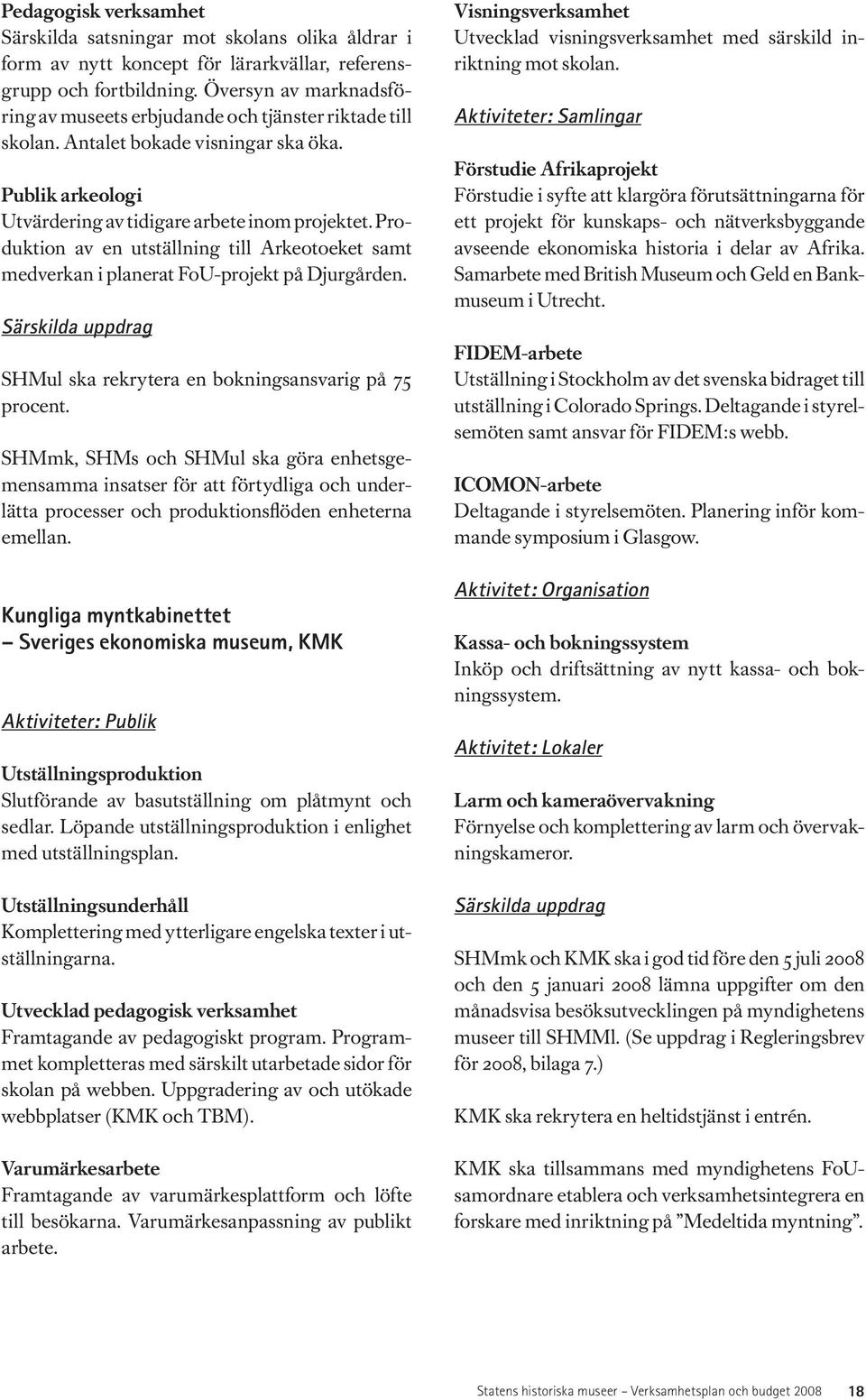 Produktion av en utställning till Arkeotoeket samt medverkan i planerat FoU-projekt på Djurgården. Särskilda uppdrag SHMul ska rekrytera en bokningsansvarig på 75 procent.