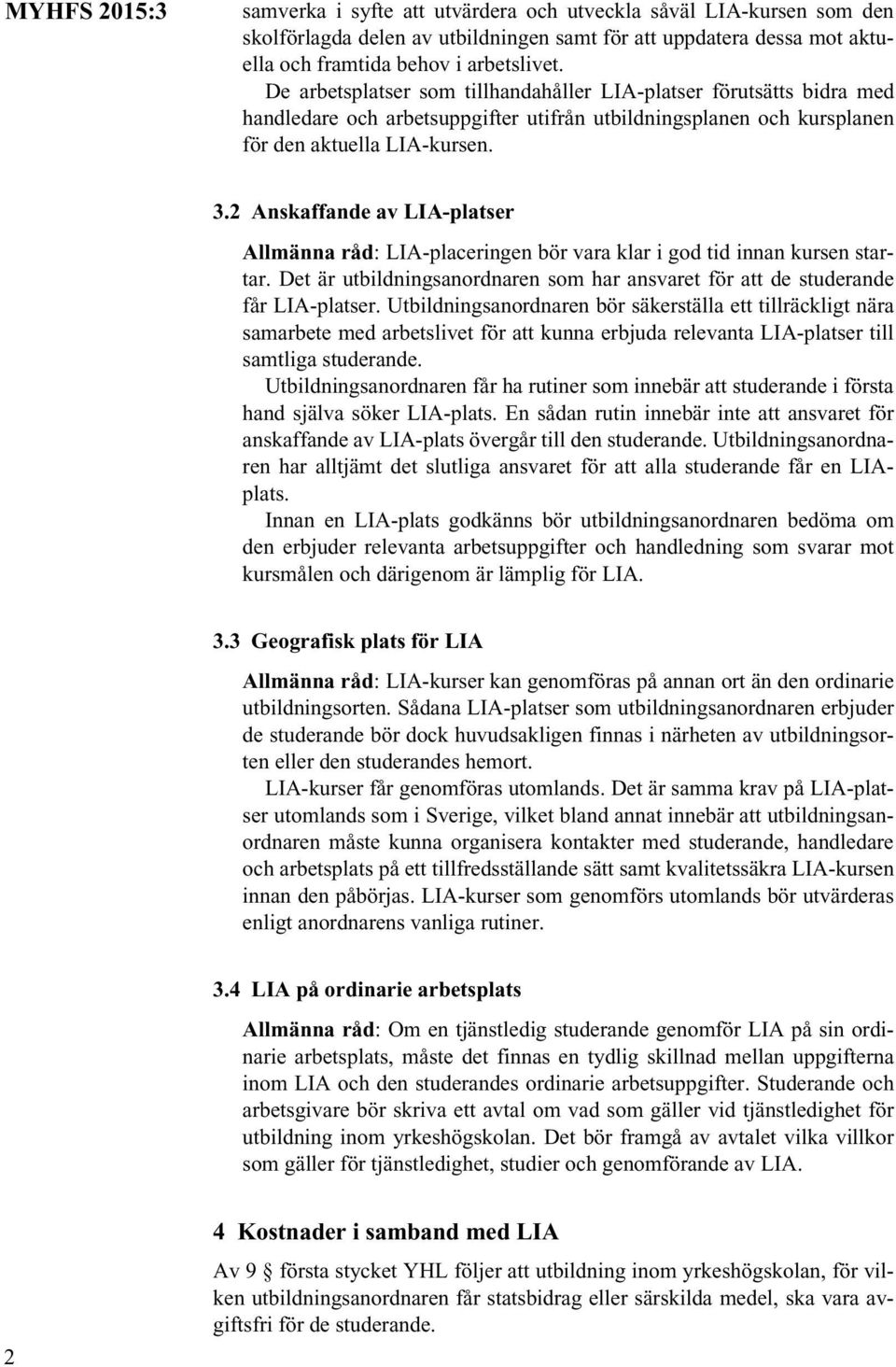 2 Anskaffande av LIA-platser Allmänna råd: LIA-placeringen bör vara klar i god tid innan kursen startar. Det är utbildningsanordnaren som har ansvaret för att de studerande får LIA-platser.