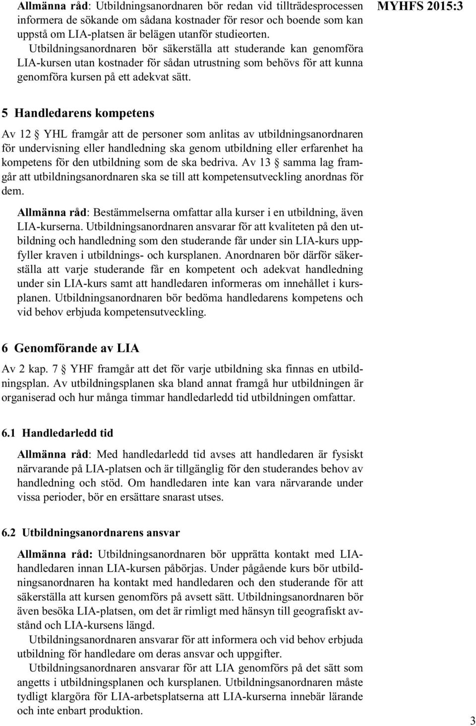 MYHFS 2015:3 5 Handledarens kompetens Av 12 YHL framgår att de personer som anlitas av utbildningsanordnaren för undervisning eller handledning ska genom utbildning eller erfarenhet ha kompetens för