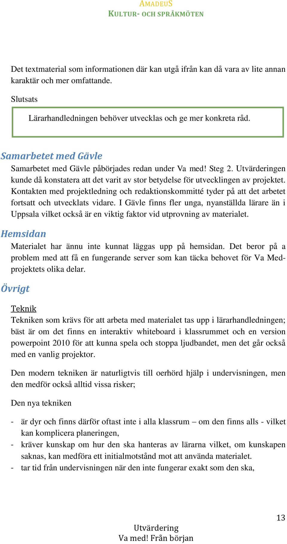 Kontakten med projektledning och redaktionskommitté tyder på att det arbetet fortsatt och utvecklats vidare.