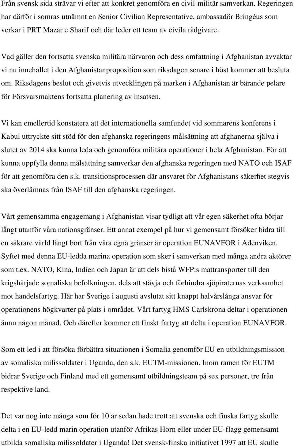 Vad gäller den fortsatta svenska militära närvaron och dess omfattning i Afghanistan avvaktar vi nu innehållet i den Afghanistanproposition som riksdagen senare i höst kommer att besluta om.