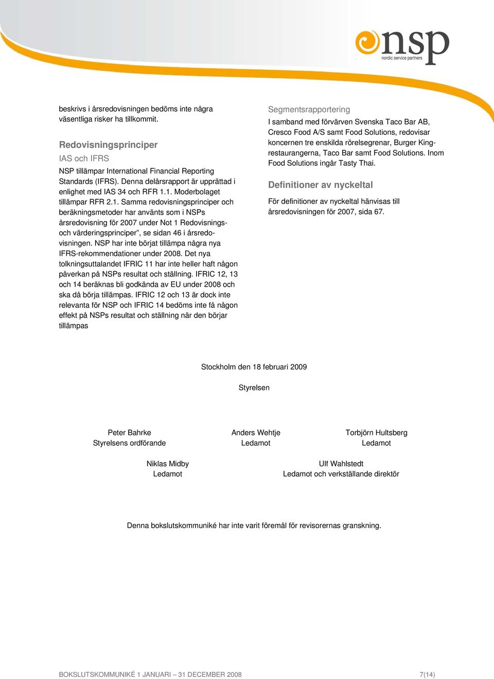 1. Moderbolaget tillämpar RFR 2.1. Samma redovisningsprinciper och beräkningsmetoder har använts som i NSPs årsredovisning för 2007 under Not 1 Redovisningsoch värderingsprinciper, se sidan 46 i årsredovisningen.