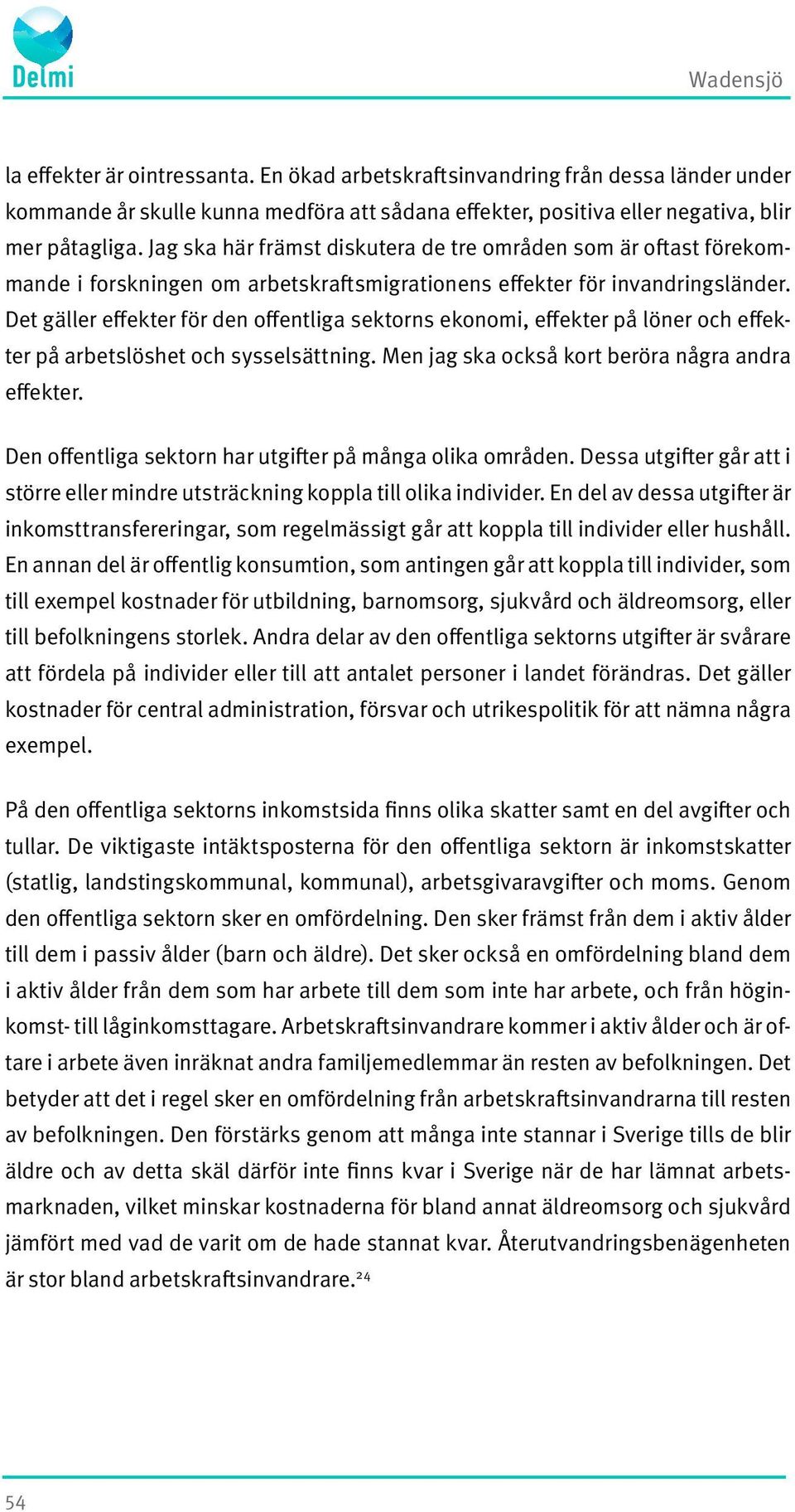 Det gäller effekter för den offentliga sektorns ekonomi, effekter på löner och effekter på arbetslöshet och sysselsättning. Men jag ska också kort beröra några andra effekter.