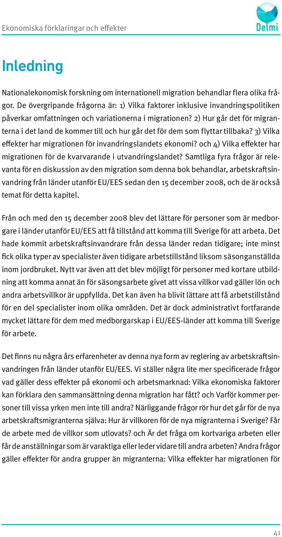 2) Hur går det för migranterna i det land de kommer till och hur går det för dem som flyttar tillbaka? 3) Vilka effekter har migrationen för invandringslandets ekonomi?