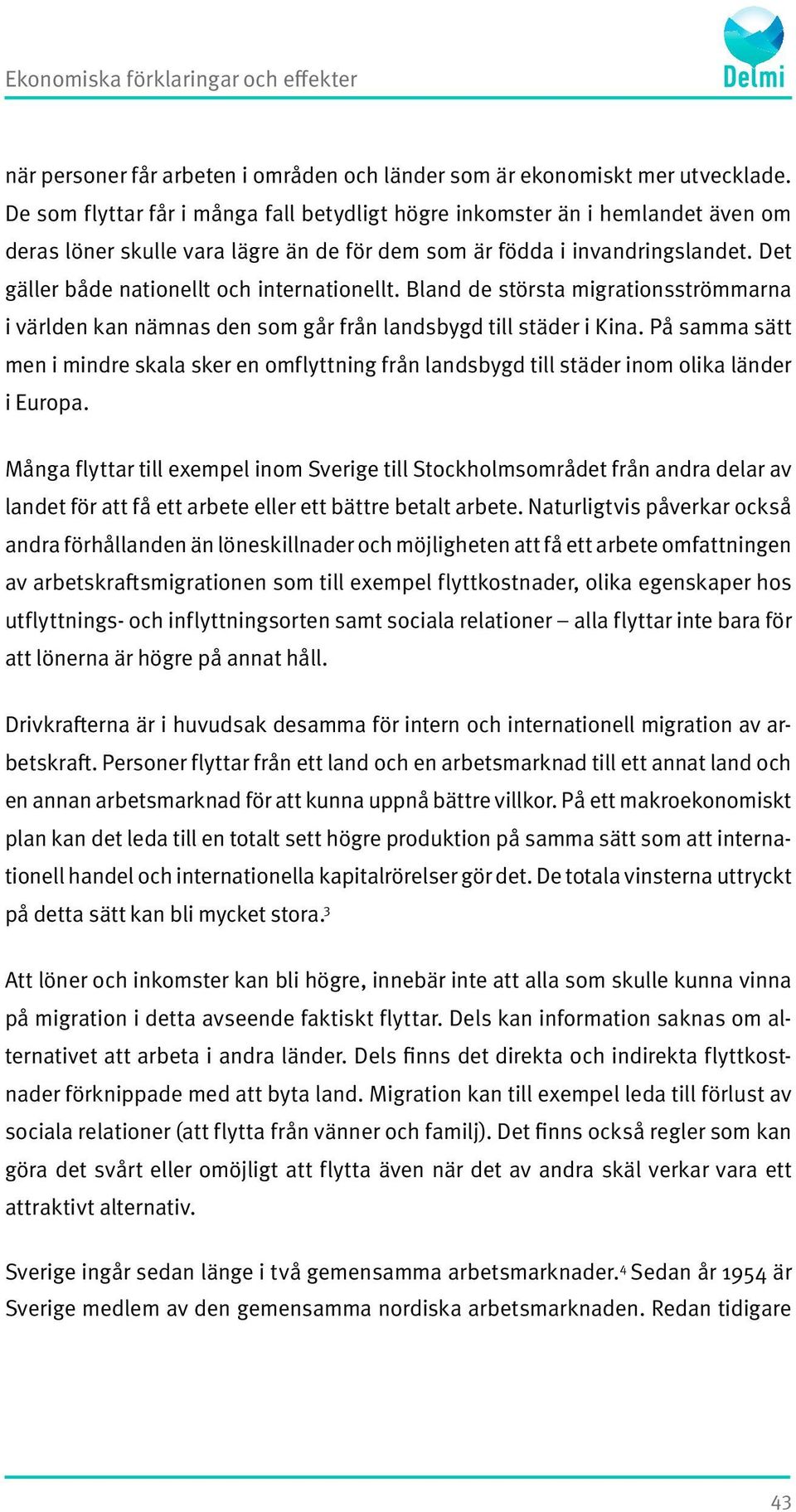 Det gäller både nationellt och internationellt. Bland de största migrationsströmmarna i världen kan nämnas den som går från landsbygd till städer i Kina.