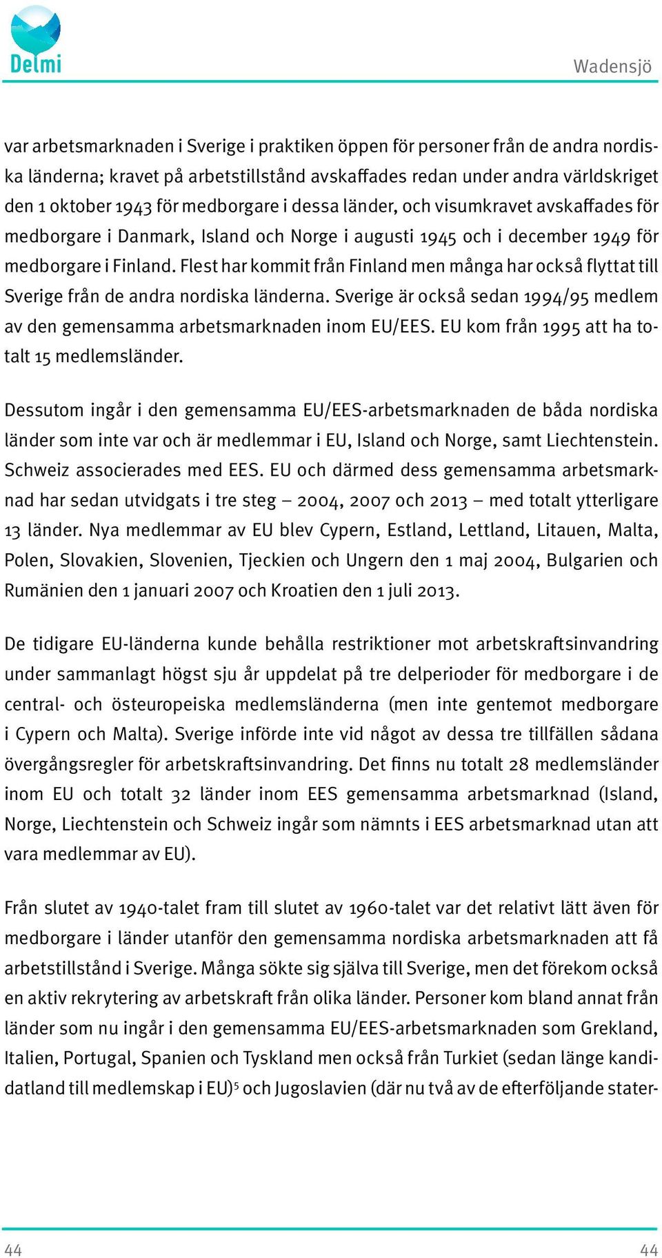 Flest har kommit från Finland men många har också flyttat till Sverige från de andra nordiska länderna. Sverige är också sedan 1994/95 medlem av den gemensamma arbetsmarknaden inom EU/EES.