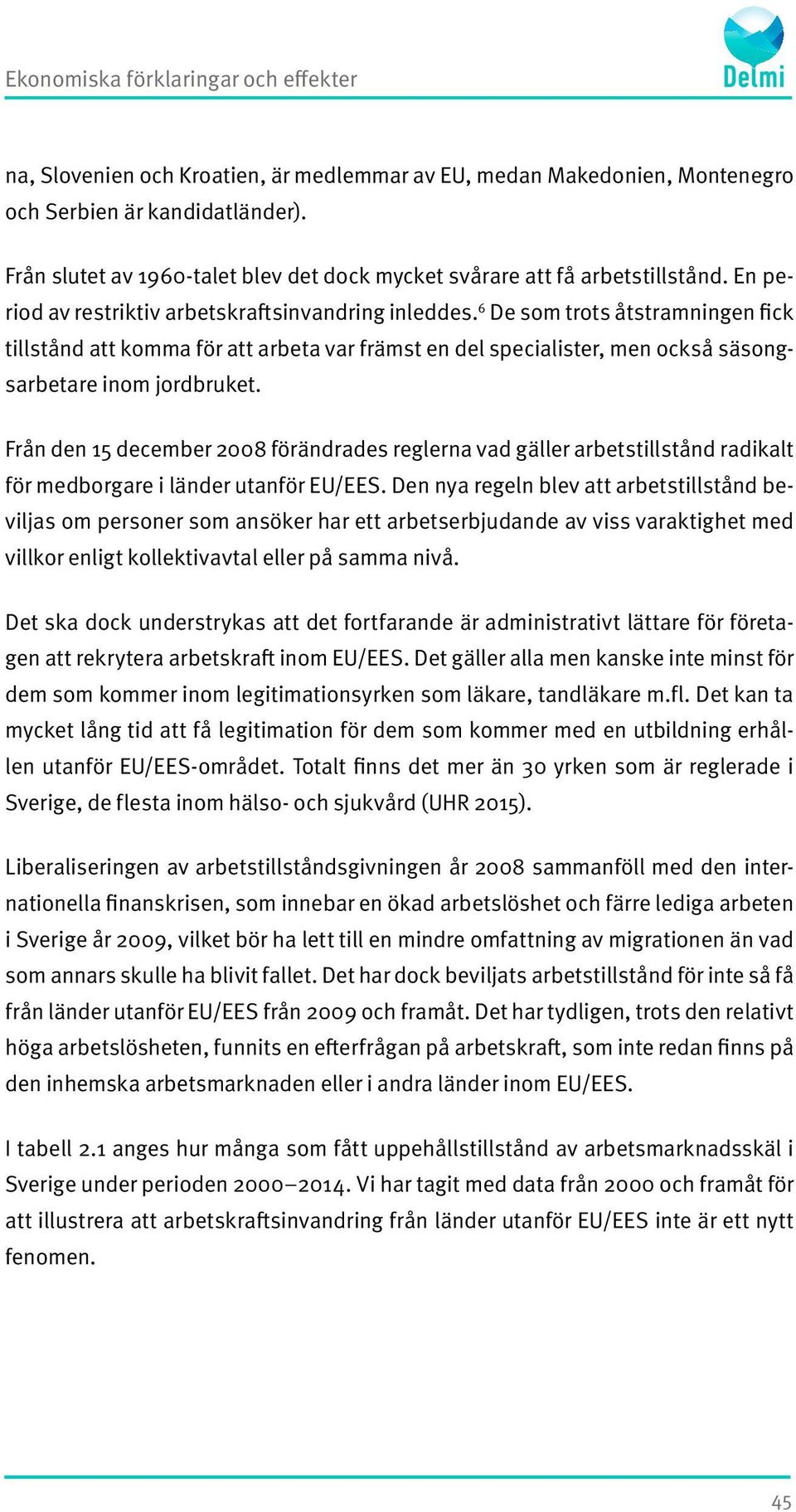 6 De som trots åtstramningen fick tillstånd att komma för att arbeta var främst en del specialister, men också säsongsarbetare inom jordbruket.