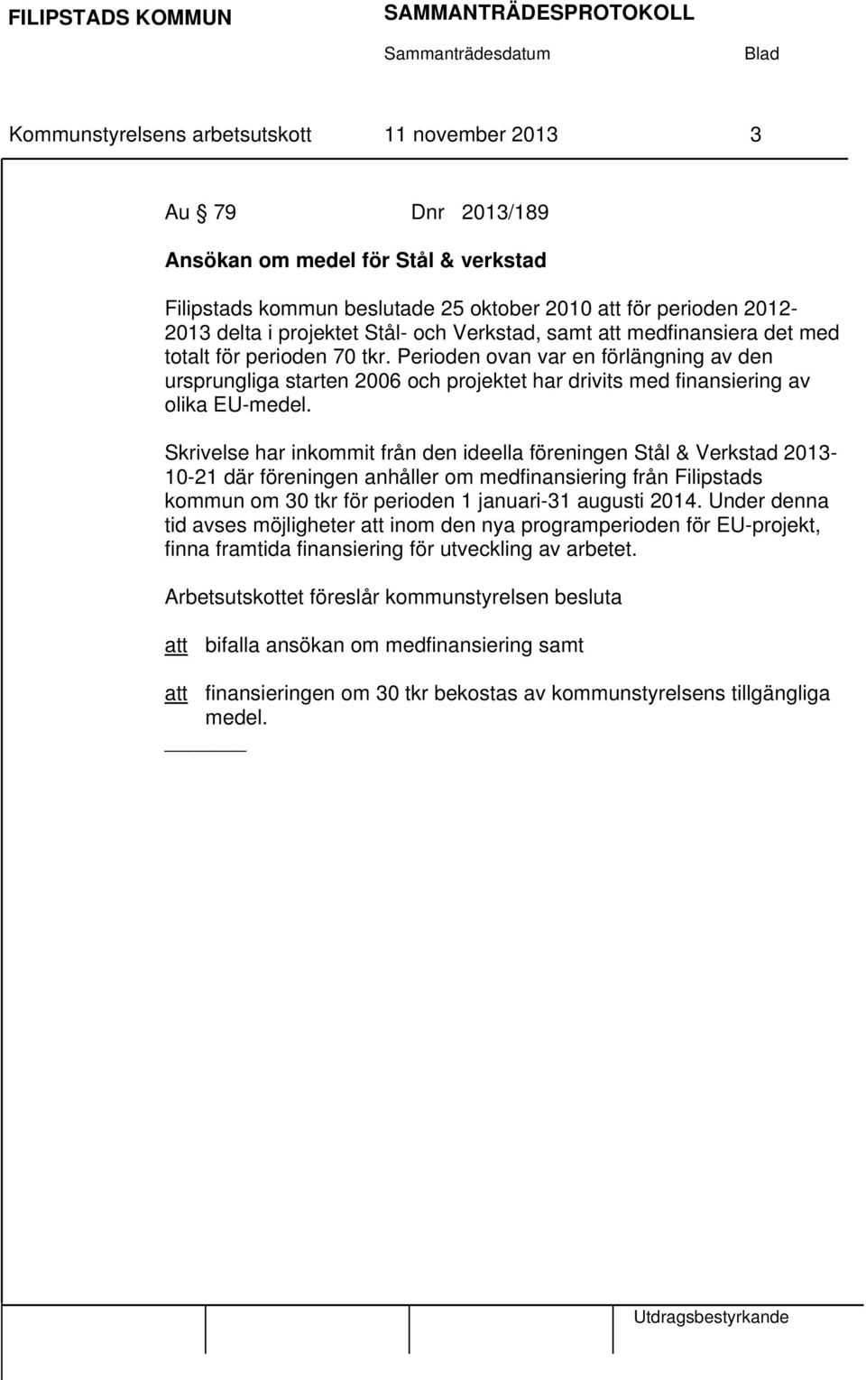 Perioden ovan var en förlängning av den ursprungliga starten 2006 och projektet har drivits med finansiering av olika EU-medel.