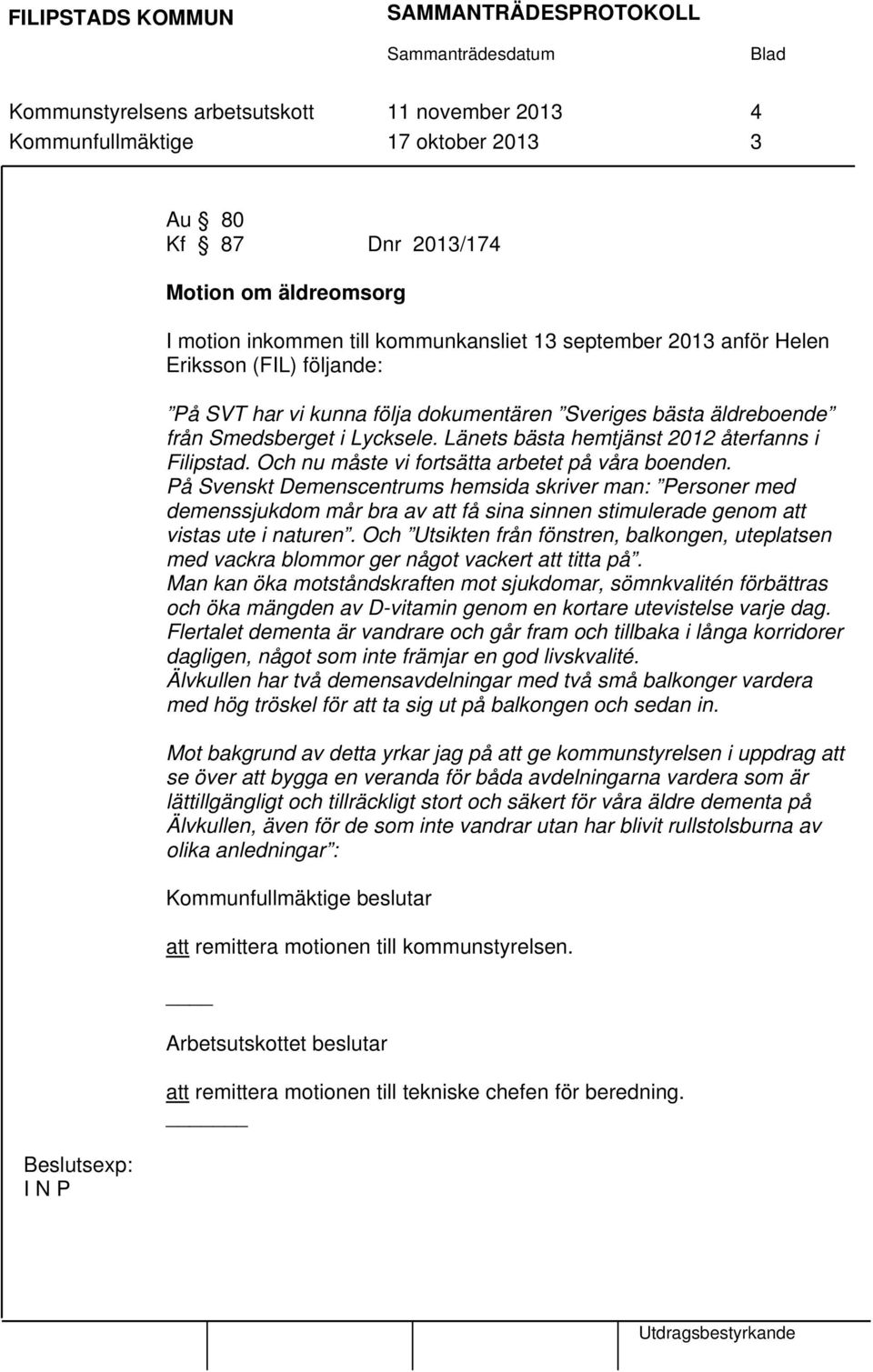 Och nu måste vi fortsätta arbetet på våra boenden. På Svenskt Demenscentrums hemsida skriver man: Personer med demenssjukdom mår bra av att få sina sinnen stimulerade genom att vistas ute i naturen.