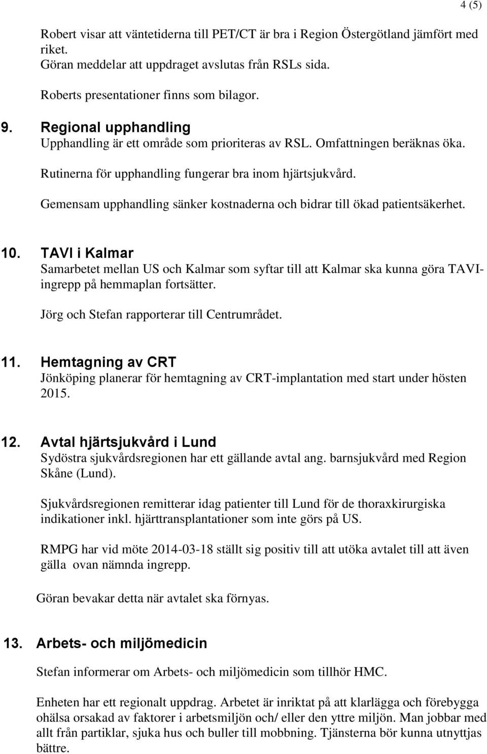 Gemensam upphandling sänker kostnaderna och bidrar till ökad patientsäkerhet. 4 (5) 10. TAVI i Samarbetet mellan US och som syftar till att ska kunna göra TAVIingrepp på hemmaplan fortsätter.