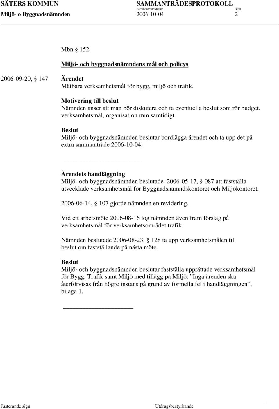 Miljö- och byggnadsnämnden beslutar bordlägga ärendet och ta upp det på extra sammanträde 2006-10-04.