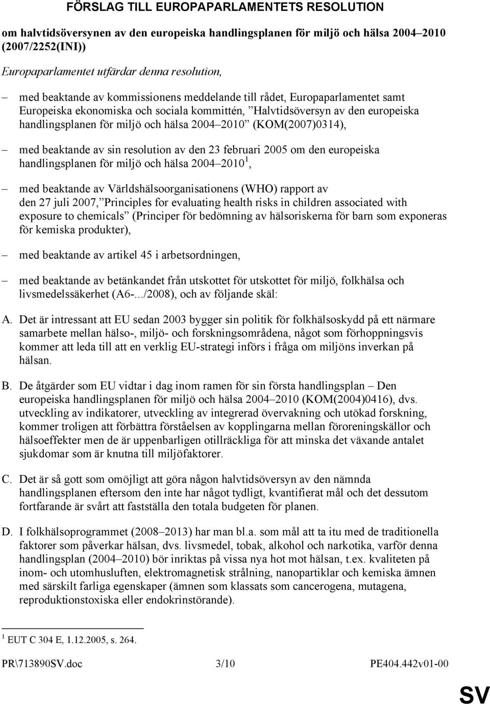 (KOM(2007)0314), med beaktande av sin resolution av den 23 februari 2005 om den europeiska handlingsplanen för miljö och hälsa 2004 2010 1, med beaktande av Världshälsoorganisationens (WHO) rapport