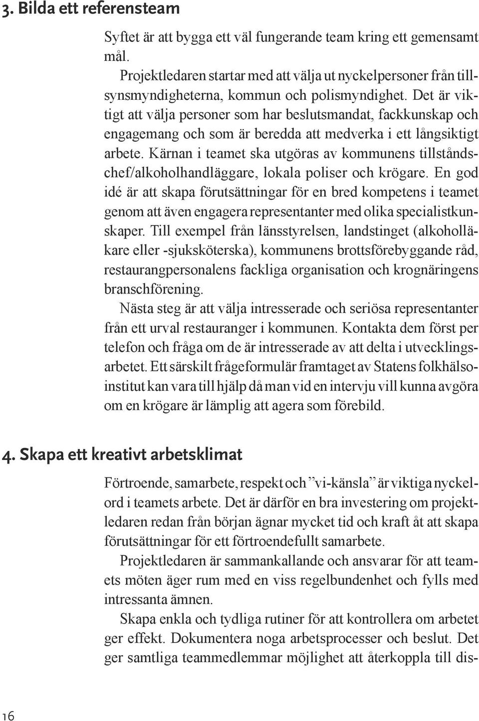 Det är viktigt att välja personer som har beslutsmandat, fackkunskap och engagemang och som är beredda att medverka i ett långsiktigt arbete.