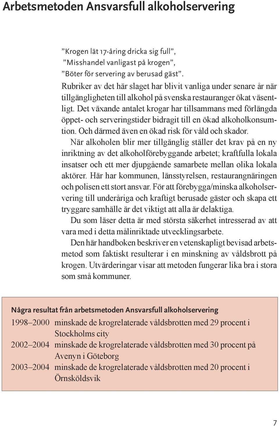 Det växande antalet krogar har tillsammans med förlängda öppet- och serveringstider bidragit till en ökad alkoholkonsumtion. Och därmed även en ökad risk för våld och skador.