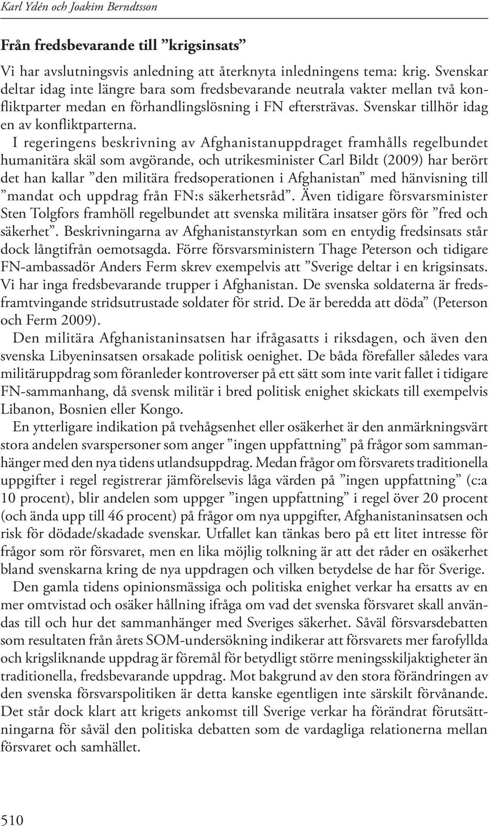 I regeringens beskrivning av Afghanistanuppdraget framhålls regelbundet humanitära skäl som avgörande, och utrikesminister Carl Bildt (2009) har berört det han kallar den militära fredsoperationen i