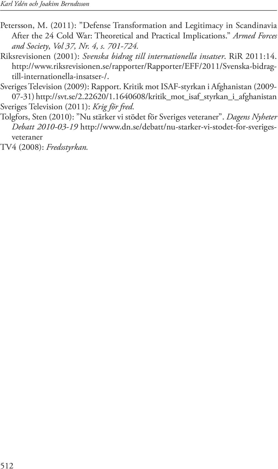 se/rapporter/rapporter/eff/2011/svenska-bidragtill-internationella-insatser-/. Sveriges Television (2009): Rapport. Kritik mot ISAF-styrkan i Afghanistan (2009-07-31) http://svt.se/2.22620/1.
