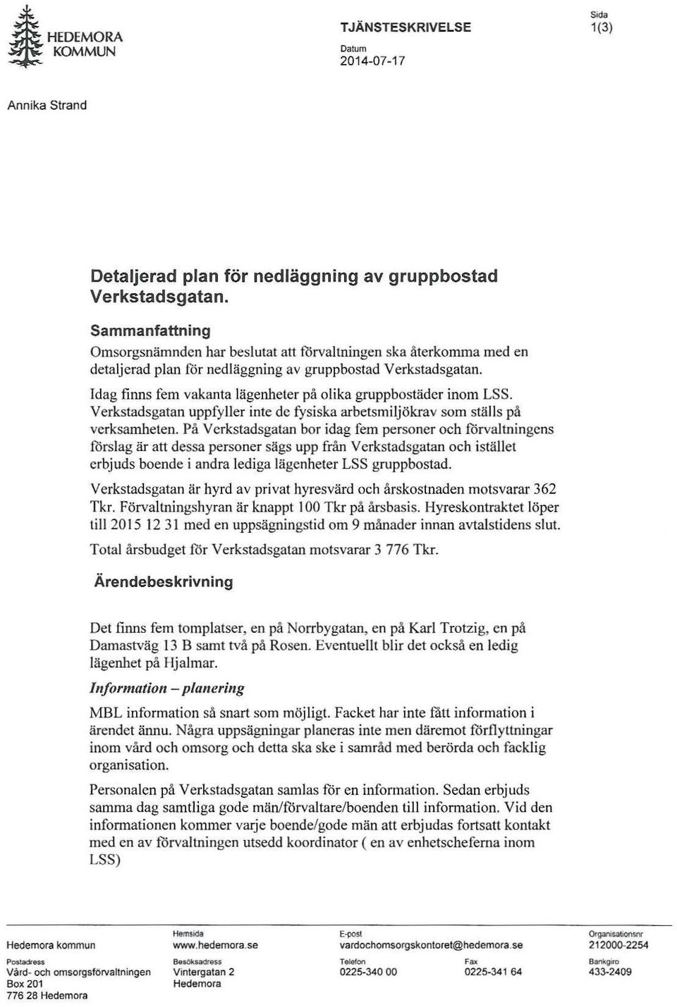 Idag films fem vakanta lägenheter på olika gruppbostäder inom LSS. Verkstadsgatan uppfyller inte de fysiska arbetsmiljökrav som ställs på verksamheten.