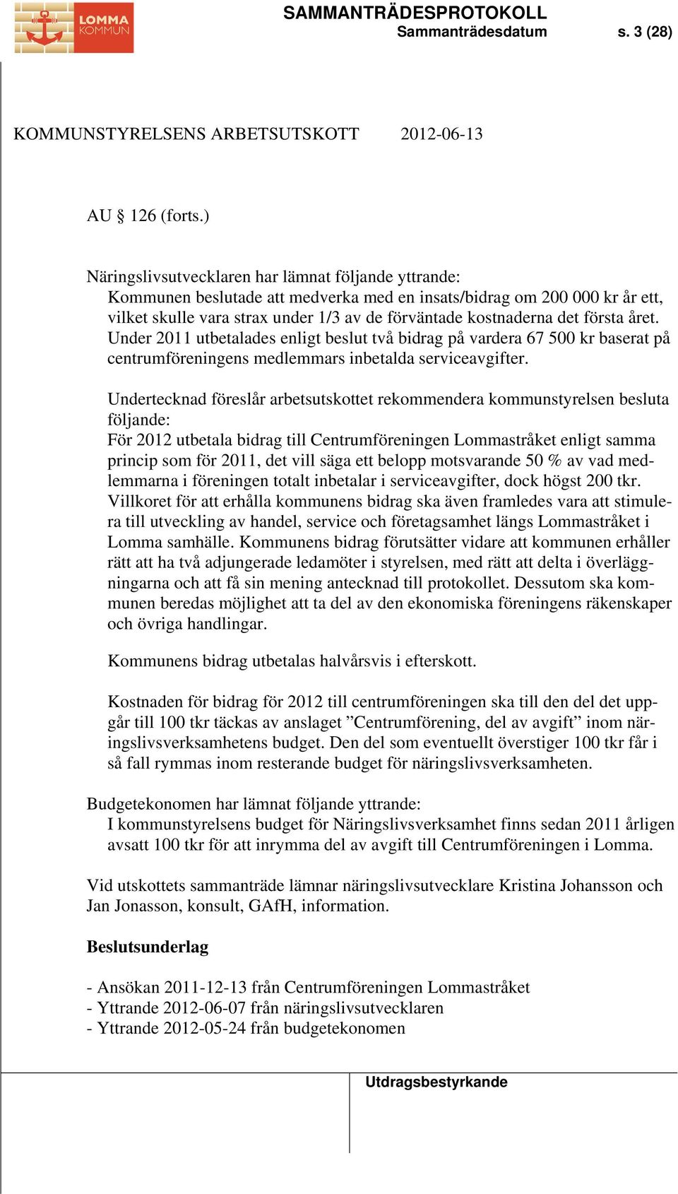 första året. Under 2011 utbetalades enligt beslut två bidrag på vardera 67 500 kr baserat på centrumföreningens medlemmars inbetalda serviceavgifter.