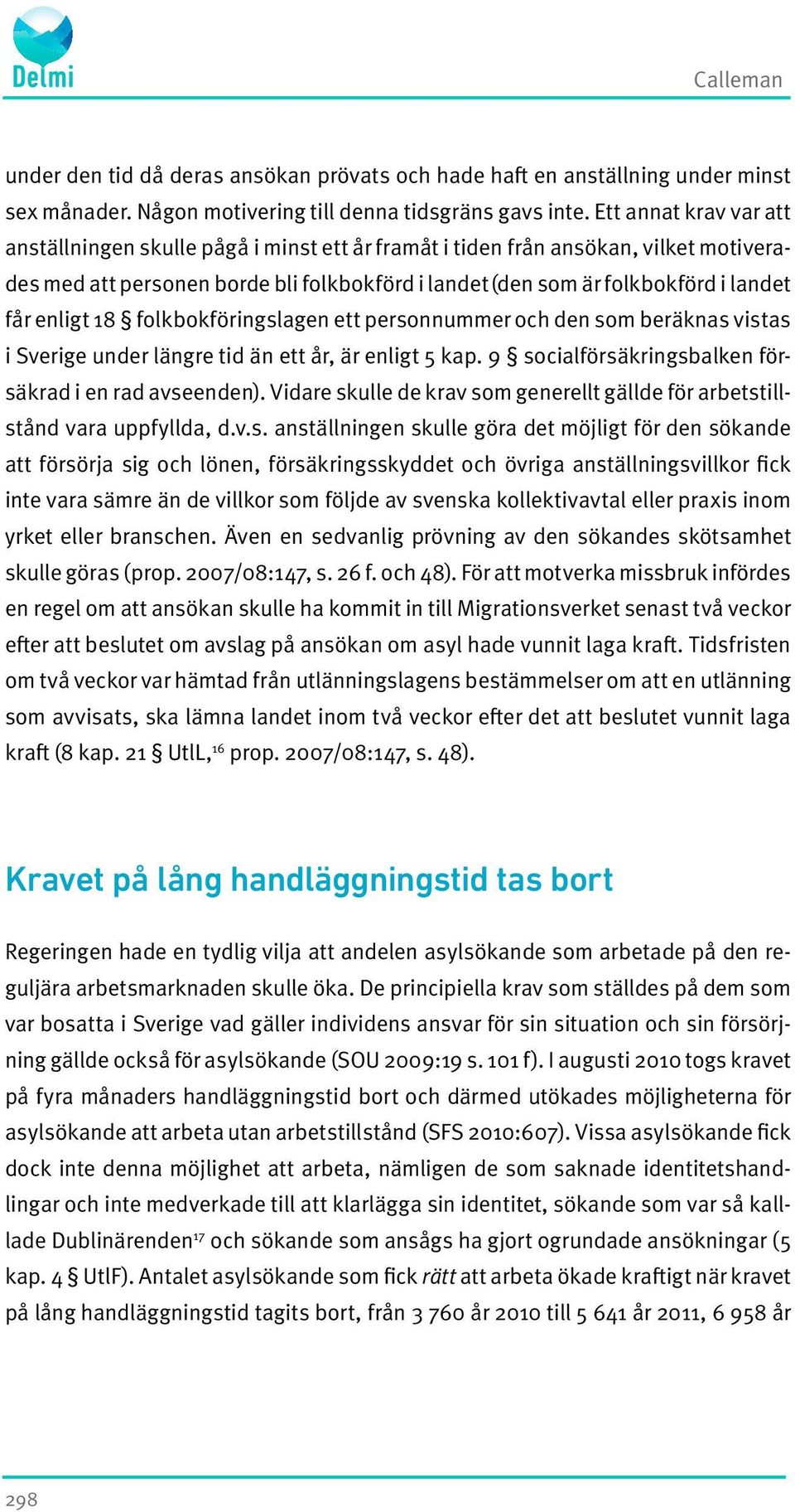 enligt 18 folkbokföringslagen ett personnummer och den som beräknas vistas i Sverige under längre tid än ett år, är enligt 5 kap. 9 socialförsäkringsbalken försäkrad i en rad avseenden).