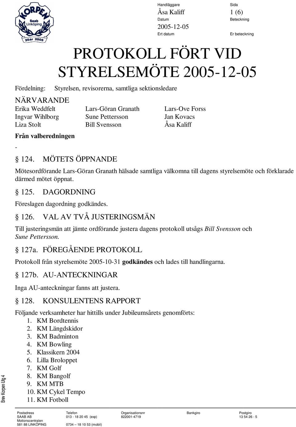 MÖTETS ÖPPNANDE Mötesordförande Lars-Göran Granath hälsade samtliga välkomna till dagens styrelsemöte och förklarade därmed mötet öppnat. 125. DAGORDNING Föreslagen dagordning godkändes. 126.