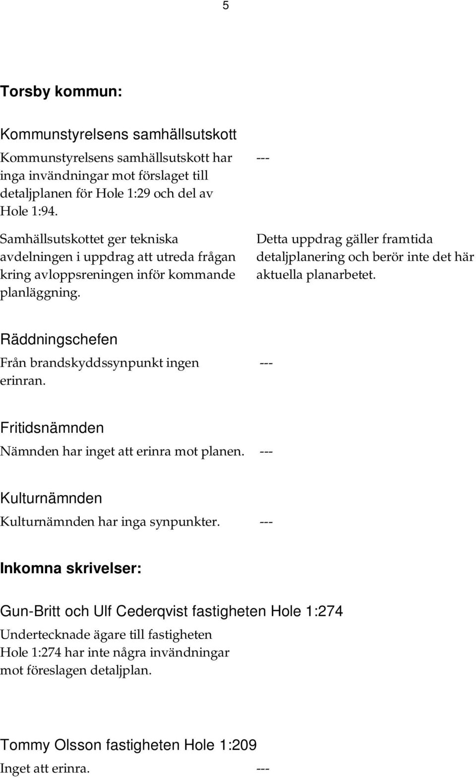 Detta uppdrag gäller framtida detaljplanering och berör inte det här aktuella planarbetet. Räddningschefen Från brandskyddssynpunkt ingen erinran.