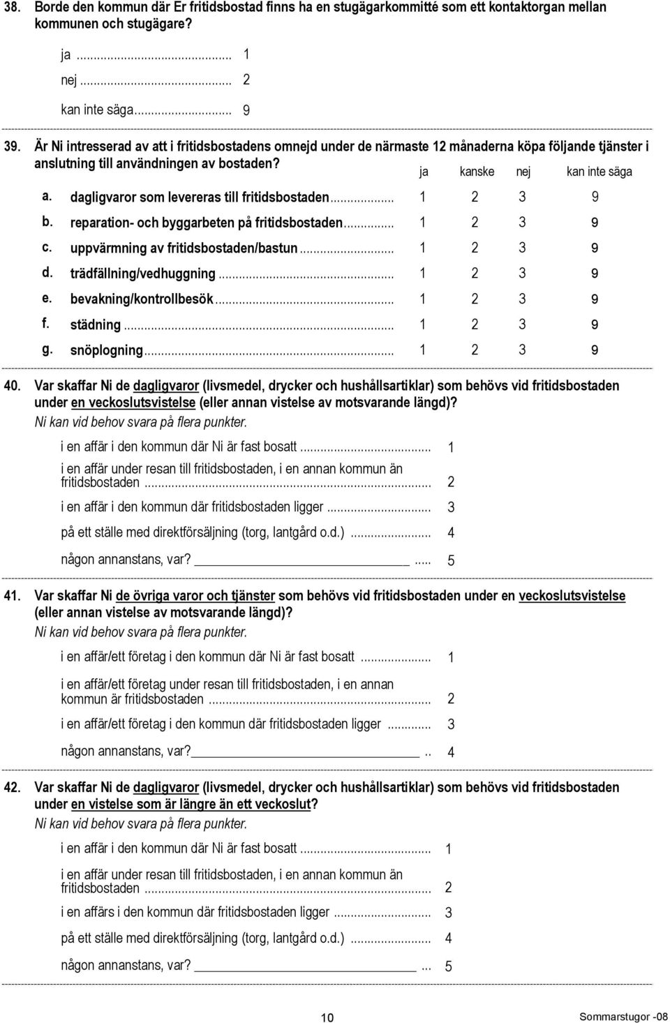 dagligvaror som levereras till fritidsbostaden... 1 2 3 9 b. reparation- och byggarbeten på fritidsbostaden... 1 2 3 9 c. uppvärmning av fritidsbostaden/bastun... 1 2 3 9 d. trädfällning/vedhuggning.