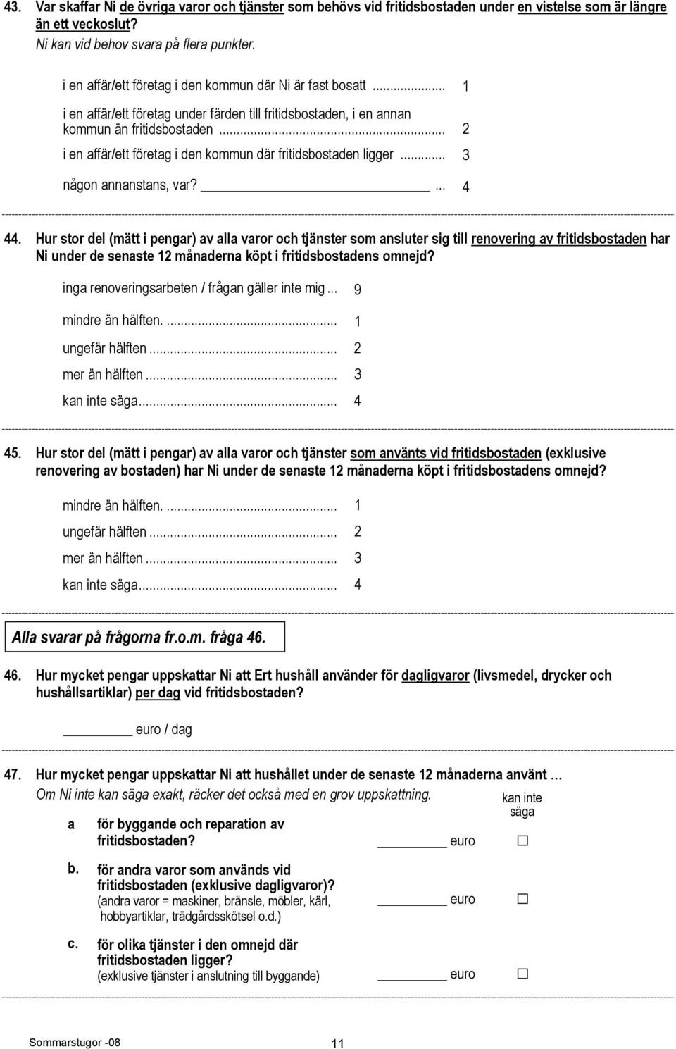 ... 4 44. Hur stor del (mätt i pengar) av alla varor och tjänster som ansluter sig till renovering av fritidsbostaden har Ni under de senaste 12 månaderna köpt i fritidsbostadens omnejd?