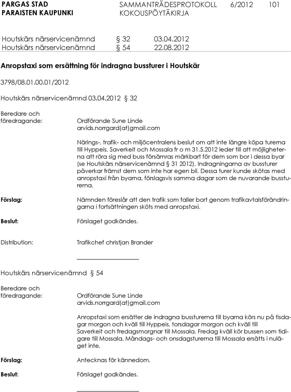 2012 leder till att möjligheterna att rö ra sig med buss försämras märkbart för dem som bor i dessa byar (se Houtskärs närservicenämnd 31 2012).