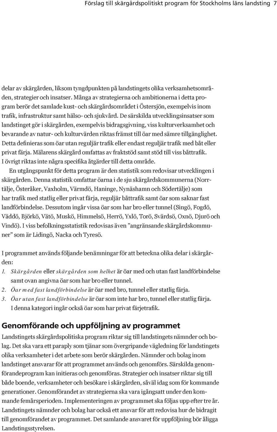 De särskilda utvecklingsinsatser som landstinget gör i skärgården, exempelvis bidragsgivning, viss kultur verksamhet och bevarande av natur- och kulturvärden riktas främst till öar med sämre