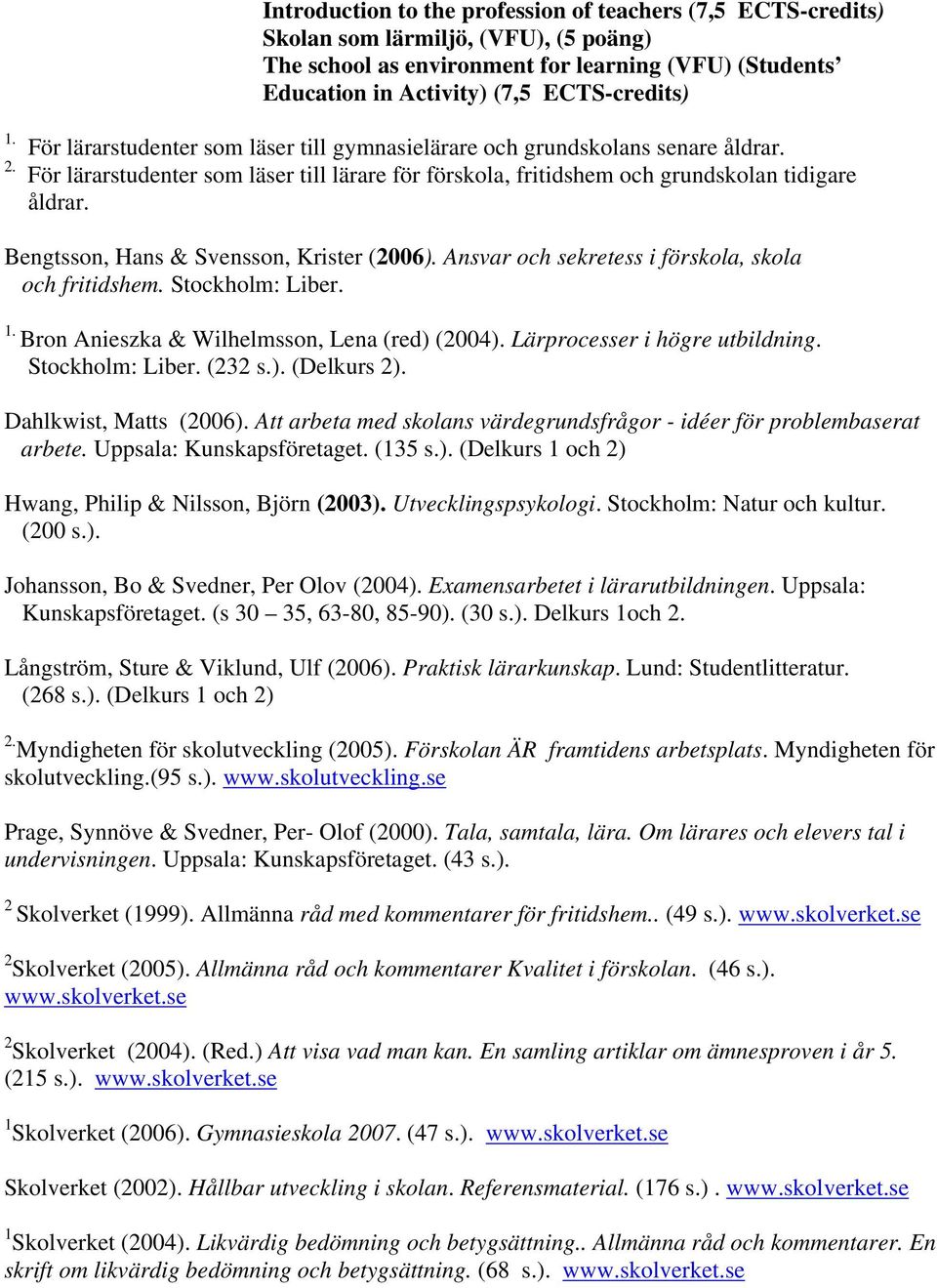 Bengtsson, Hans & Svensson, Krister (2006). Ansvar och sekretess i förskola, skola och fritidshem. Stockholm: Liber. 1. Bron Anieszka & Wilhelmsson, Lena (red) (2004). Lärprocesser i högre utbildning.