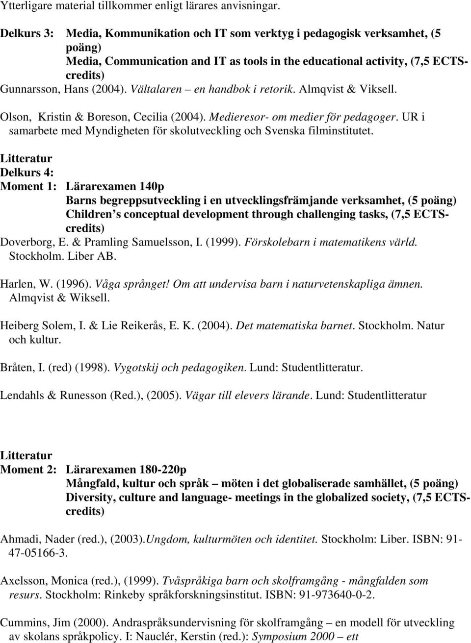 Vältalaren en handbok i retorik. Almqvist & Viksell. Olson, Kristin & Boreson, Cecilia (2004). Medieresor- om medier för pedagoger.