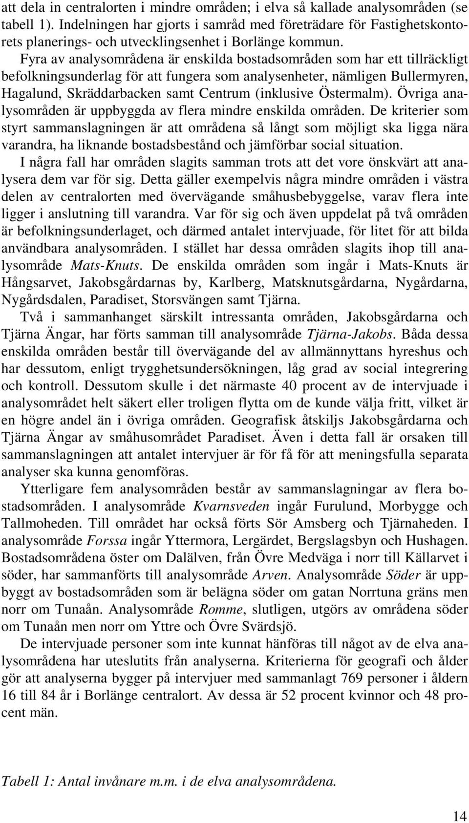 Fyra av analysområdena är enskilda bostadsområden som har ett tillräckligt befolkningsunderlag för att fungera som analysenheter, nämligen Bullermyren, Hagalund, Skräddarbacken samt Centrum