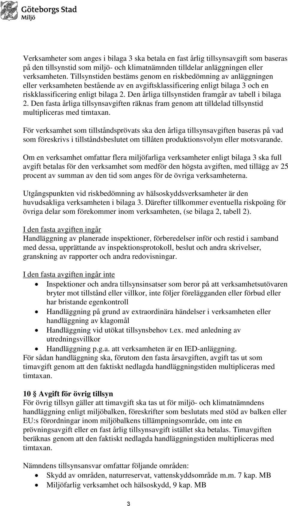 Den årliga tillsynstiden framgår av tabell i bilaga 2. Den fasta årliga tillsynsavgiften räknas fram genom att tilldelad tillsynstid multipliceras med timtaxan.