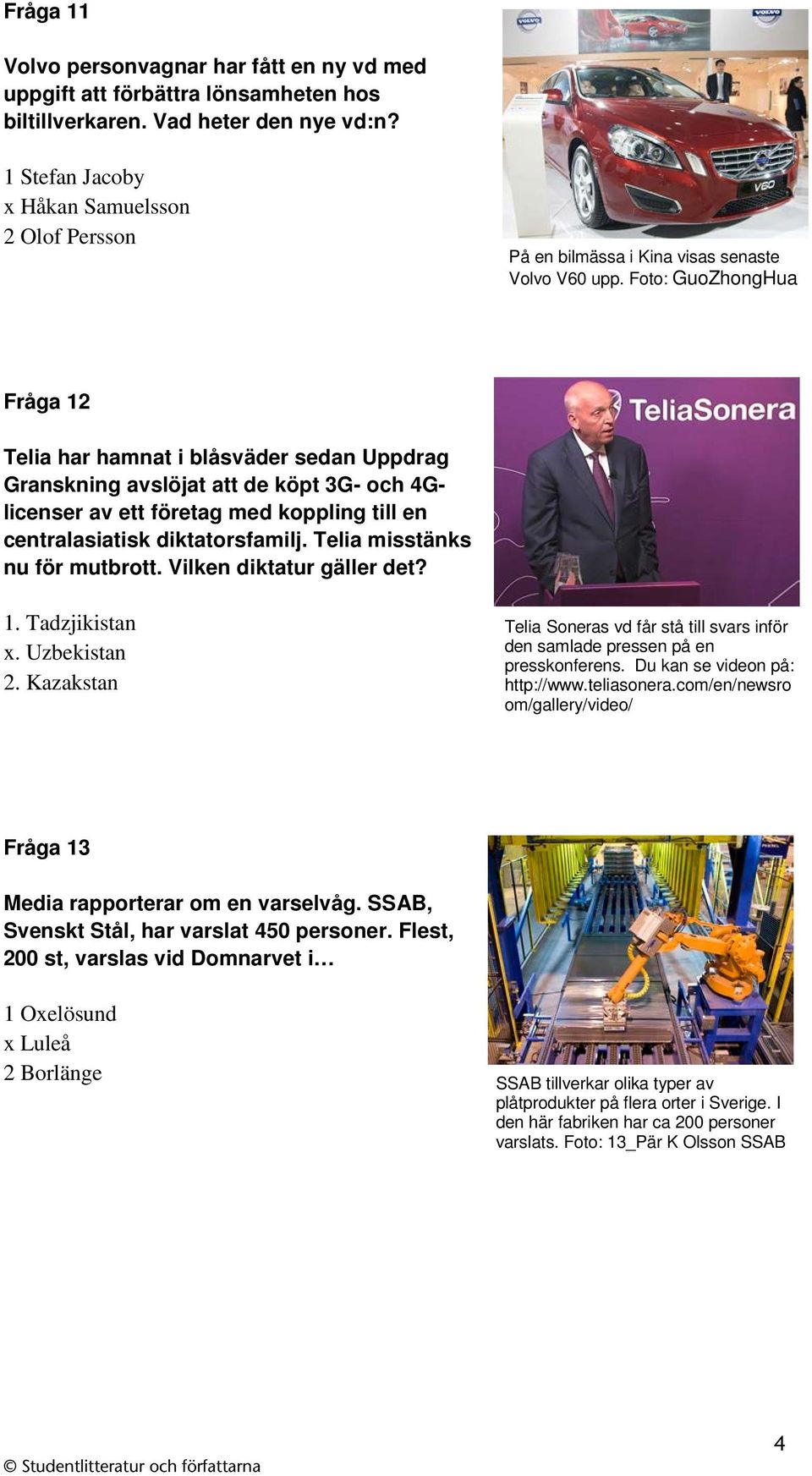 Foto: GuoZhongHua Fråga 12 Telia har hamnat i blåsväder sedan Uppdrag Granskning avslöjat att de köpt 3G- och 4Glicenser av ett företag med koppling till en centralasiatisk diktatorsfamilj.