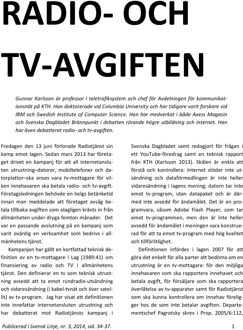 Han har medverkat i både Axess Magasin och Svenska Dagbladet Brännpunkt i debatten rörande högre utbildning och Internet. Han har även debatterat radio och tv avgiften.