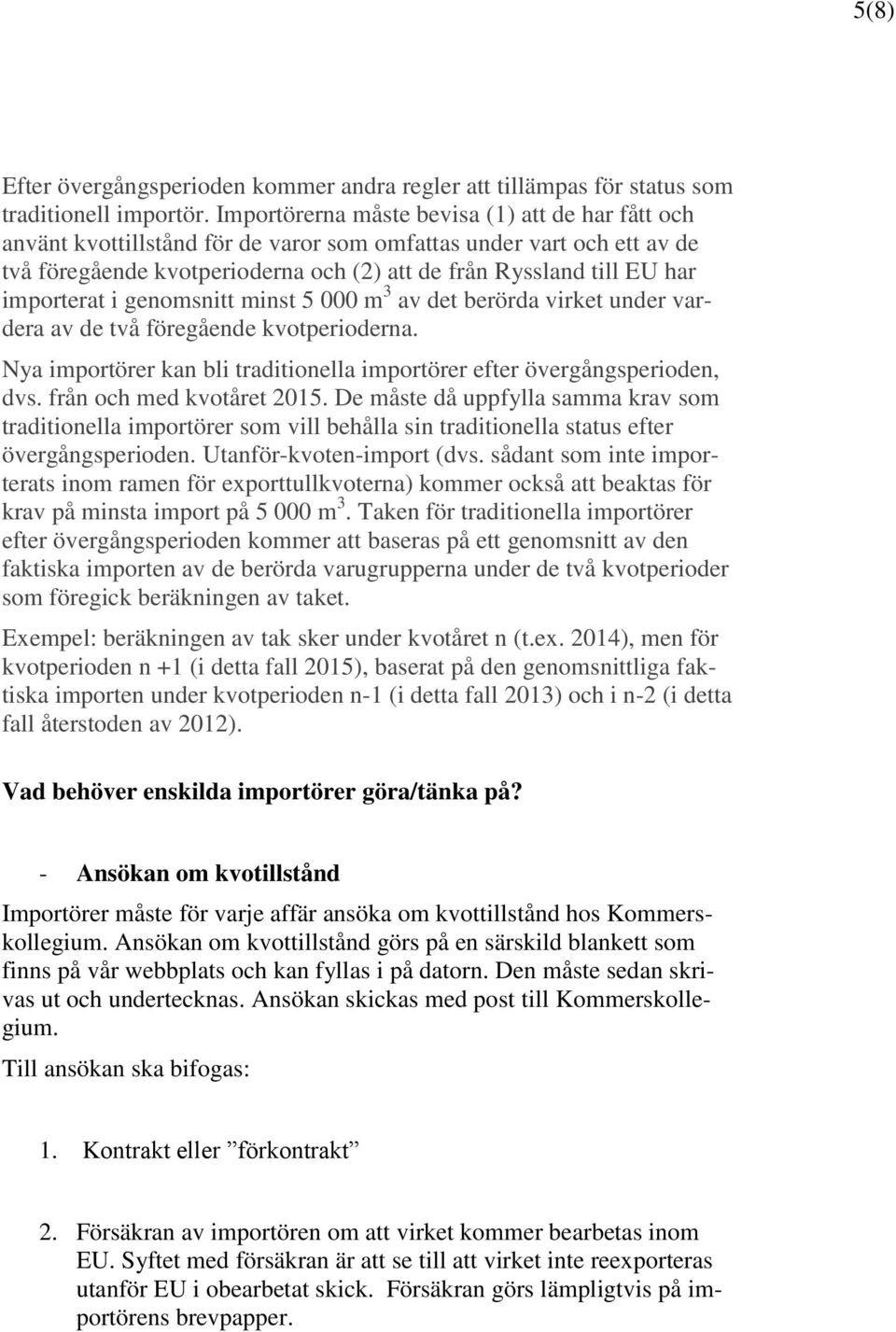 importerat i genomsnitt minst 5 000 m 3 av det berörda virket under vardera av de två föregående kvotperioderna. Nya importörer kan bli traditionella importörer efter övergångsperioden, dvs.