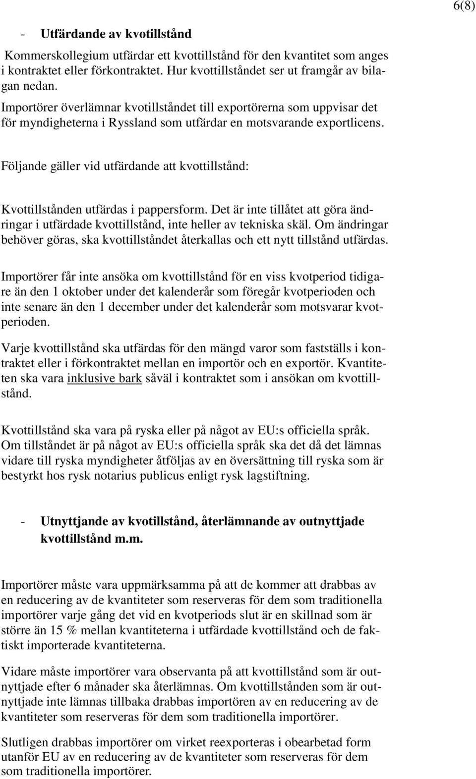 Följande gäller vid utfärdande att kvottillstånd: Kvottillstånden utfärdas i pappersform. Det är inte tillåtet att göra ändringar i utfärdade kvottillstånd, inte heller av tekniska skäl.