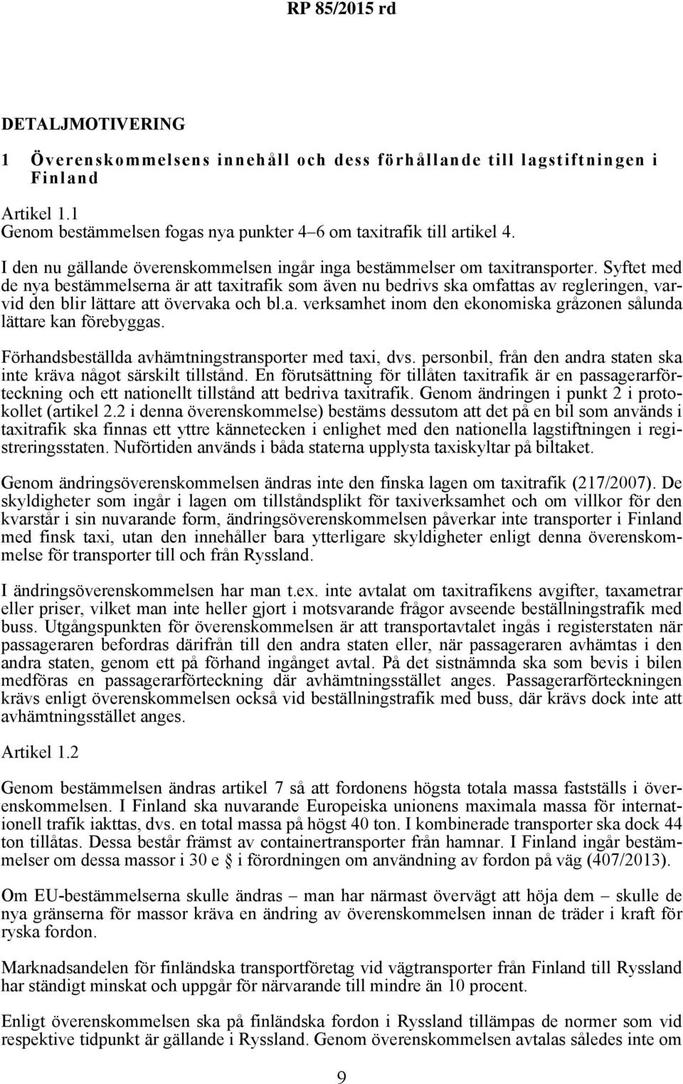 Syftet med de nya bestämmelserna är att taxitrafik som även nu bedrivs ska omfattas av regleringen, varvid den blir lättare att övervaka och bl.a. verksamhet inom den ekonomiska gråzonen sålunda lättare kan förebyggas.