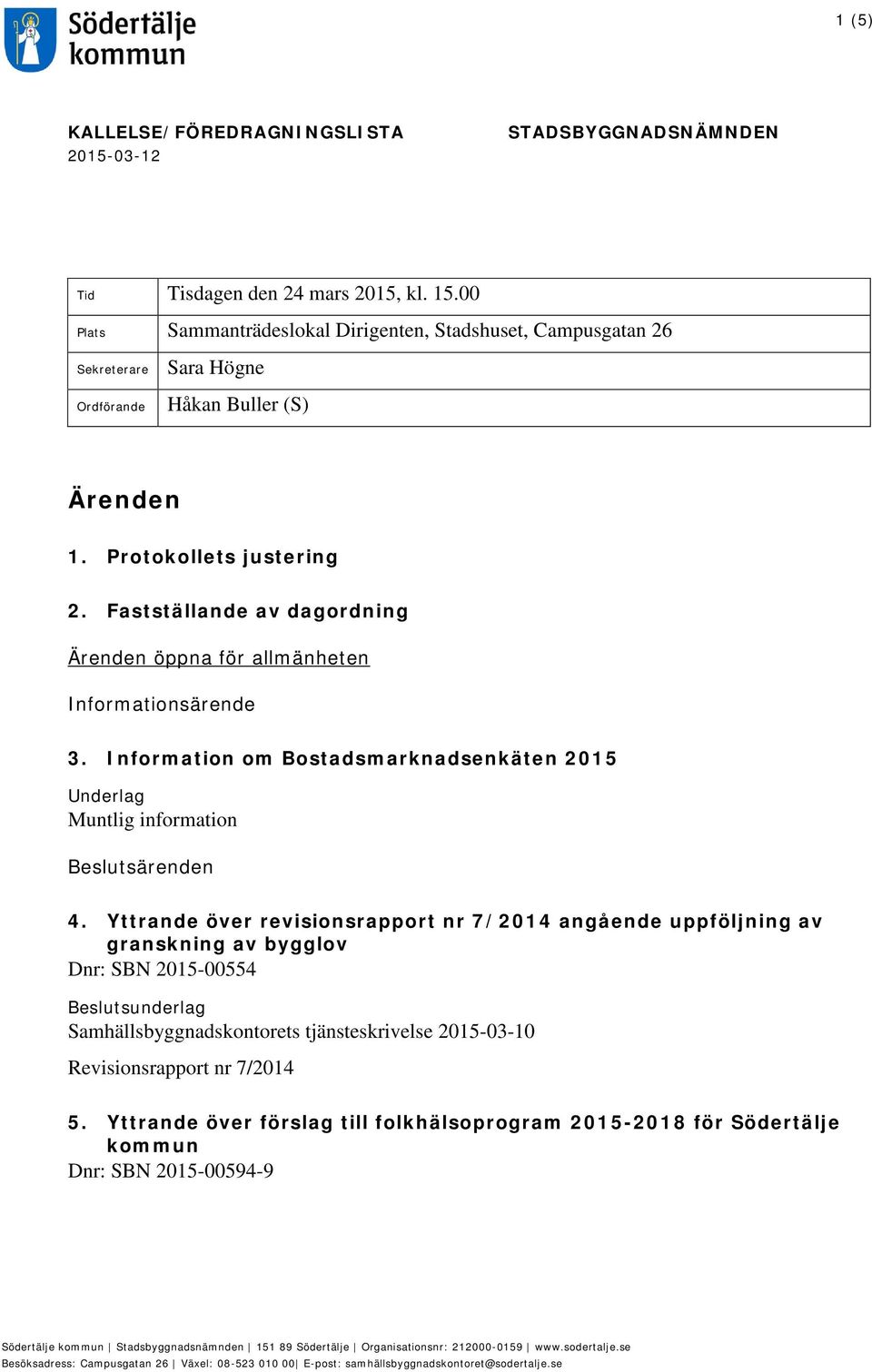 Fastställande av dagordning Ärenden öppna för allmänheten Informationsärende 3. Information om Bostadsmarknadsenkäten 2015 Underlag Muntlig information Beslutsärenden 4.