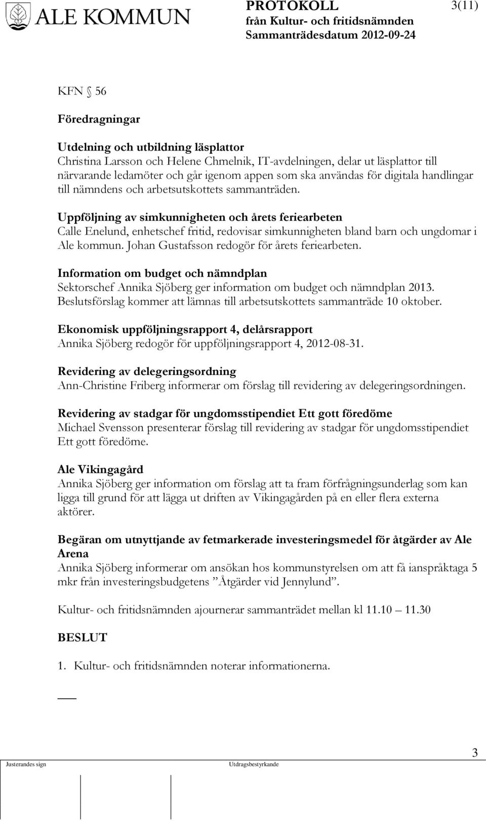 Uppföljning av simkunnigheten och årets feriearbeten Calle Enelund, enhetschef fritid, redovisar simkunnigheten bland barn och ungdomar i Ale kommun. Johan Gustafsson redogör för årets feriearbeten.