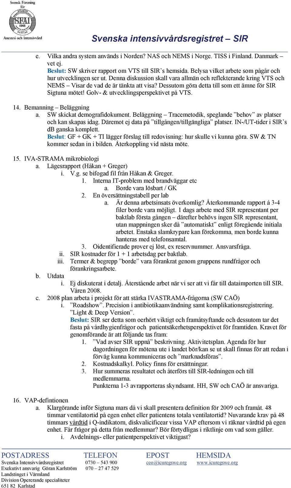 Dessutom göra detta till som ett ämne för SIR Sigtuna mötet! Golv- & utvecklingsperspektivet på VTS. 14. Bemanning Beläggning a. SW skickat demografidokument.