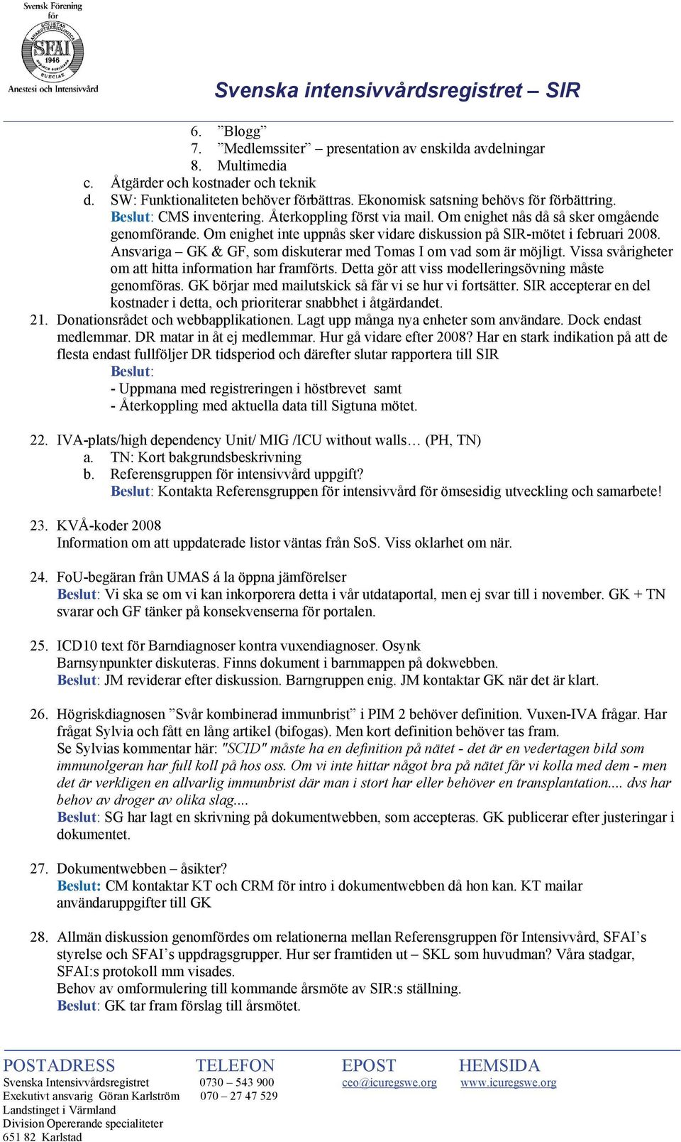 Ansvariga GK & GF, som diskuterar med Tomas I om vad som är möjligt. Vissa svårigheter om att hitta information har framförts. Detta gör att viss modelleringsövning måste genomföras.